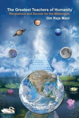 The Greatest Teachers of Humanity: Revelations and Secrets for the Millennium by Mani, Om Raja
