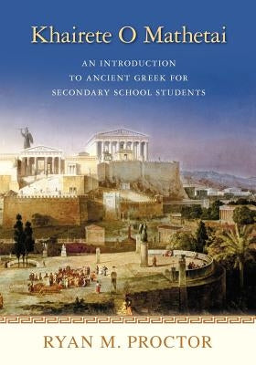 Khairete O Mathetai: An Introduction to Ancient Greek for Secondary School Students by Proctor, Ryan M.