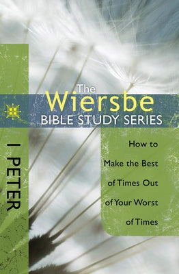 1 Peter: How to Make the Best of Times Out of Your Worst of Times by Wiersbe, Warren W.