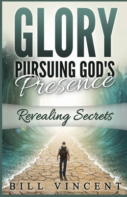 Glory Pursuing Gods Presence: Revealing Secrets by Vincent, Bill