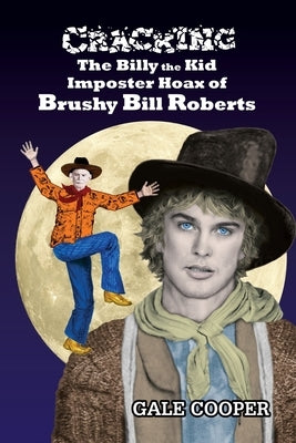 Cracking the Billy the Kid Imposter Hoax of Brushy Bill Roberts by Cooper, Gale
