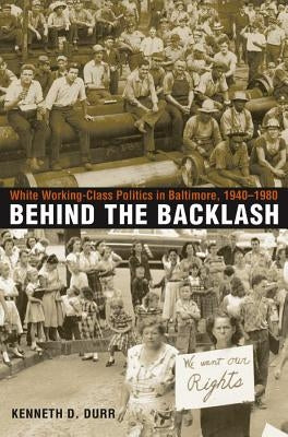 Behind the Backlash: White Working-Class Politics in Baltimore, 1940-1980 by Durr, Kenneth D.