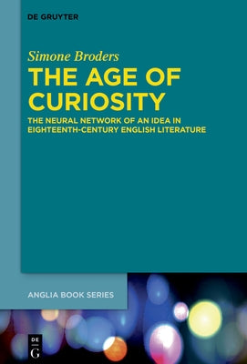 The Age of Curiosity: The Neural Network of an Idea in Eighteenth-Century English Literature by Broders, Simone