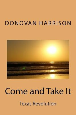 Come and Take It: Texas Revolution by Harrison, Donovan