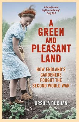A Green and Pleasant Land: How England's Gardeners Fought the Second World War by Buchan, Ursula