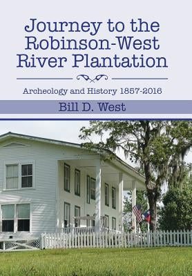 Journey to the Robinson-West River Plantation: Archeology and History 1857-2016 by West, Bill D.