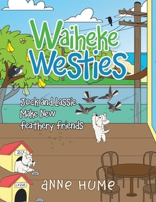 Waiheke Westies: Jock and Lassie Make New Feathery Friends by Hume, Anne
