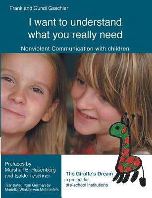 I want to understand what you really need: Nonviolent Communication with children by Gaschler, Frank