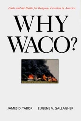 Why Waco?: Cults and the Battle for Religious Freedom in America by Tabor, James D.