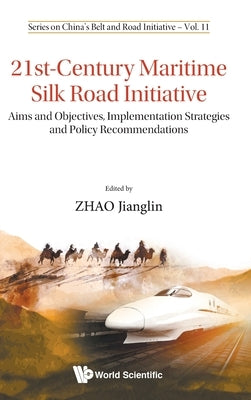 21st-Century Maritime Silk Road Initiative: Aims and Objectives, Implementation Strategies and Policy Recommendations by Zhao, Jianglin