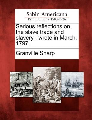 Serious reflections on the slave trade and slavery: wrote in March, 1797. by Sharp, Granville