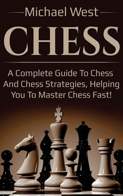 Chess: A complete guide to Chess and Chess strategies, helping you to master Chess fast! by West, Michael