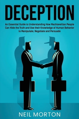 Deception: An Essential Guide to Understanding How Machiavellian People Can Hide the Truth and Use their Knowledge of Human Behav by Morton, Neil