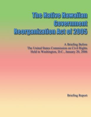 The Native Hawaiian Government Reorganization Act of 2005 by Rights, Commission on Civil