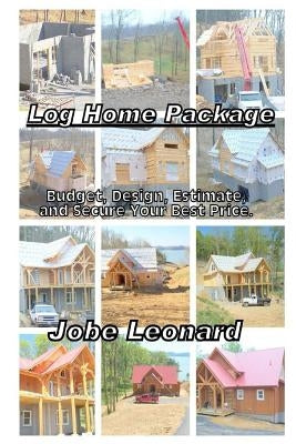 Log Home Package: Budget, Design, Estimate, and Secure Your Best Price by Leonard, Jobe David
