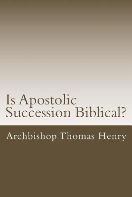 Is Apostolic Succession Biblical? by Henry Jr, Archbishop Thomas
