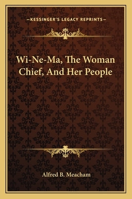 Wi-Ne-Ma, the Woman Chief, and Her People by Meacham, Alfred B.