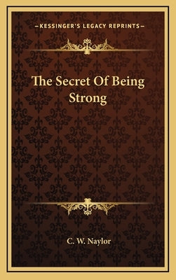 The Secret of Being Strong by Naylor, C. W.
