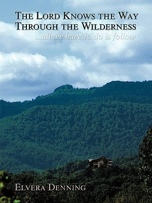 The Lord Knows the Way Through the Wilderness: . . . all we have to do is follow by Denning, Elvera M.