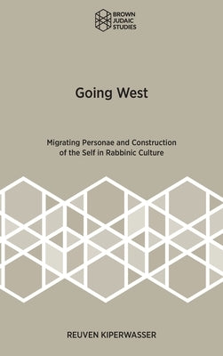 Going West: Migrating Personae and Construction of the Self in Rabbinic Culture by Kiperwasser, Reuven