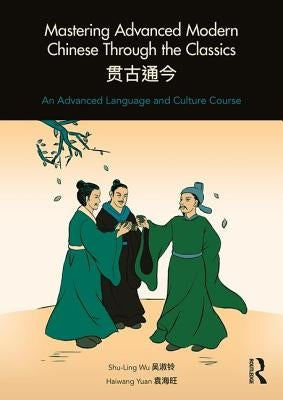 Mastering Advanced Modern Chinese through the Classics: An Advanced Language and Culture Course by Wu, Shu-Ling