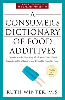 A Consumer's Dictionary of Food Additives: Descriptions in Plain English of More Than 12,000 Ingredients Both Harmful and Desirable Found in Foods by Winter, Ruth