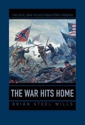 The War Hits Home: The Civil War in Southeastern Virginia by Wills, Brian Steel