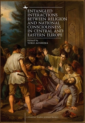 Entangled Interactions Between Religion and National Consciousness in Central and Eastern Europe by Aoshima, Yoko