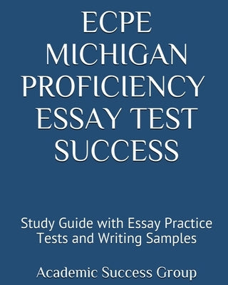 ECPE Michigan Proficiency Essay Test Success: Study Guide with Essay Practice Tests and Writing Samples by Academic Success Group