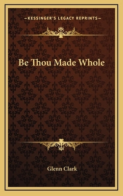 Be Thou Made Whole by Clark, Glenn
