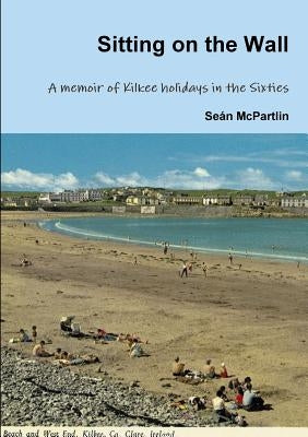 Sitting on the Wall - A memoir of Kilkee holidays in the Sixties by McPartlin, Seán
