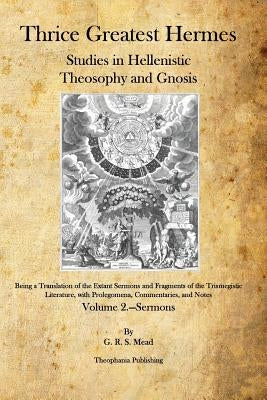 Thrice Greatest Hermes: Studies in Hellenistic Theosophy and Gnosis by Mead, G. R. S.