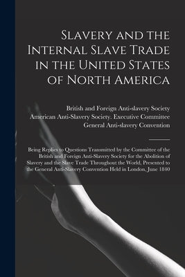 Slavery and the Internal Slave Trade in the United States of North America; Being Replies to Questions Transmitted by the Committee of the British and by British and Foreign Anti-Slavery Soci