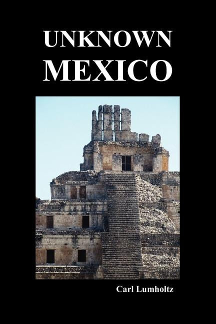 Unknown Mexico (Paperback) by Lumholtz, Carl
