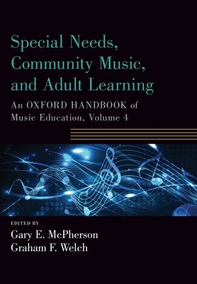 Special Needs, Community Music, and Adult Learning: An Oxford Handbook of Music Education, Volume 4 by McPherson, Gary E.