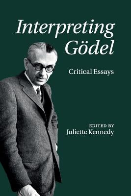 Interpreting Gödel: Critical Essays by Kennedy, Juliette