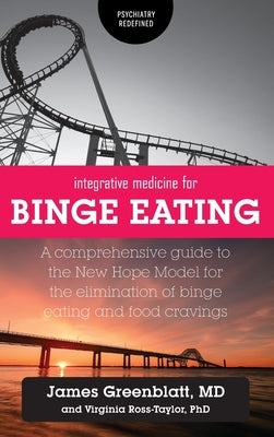 Integrative Medicine for Binge Eating: A Comprehensive Guide to the New Hope Model for the Elimination of Binge Eating and Food Cravings by Greenblatt, James