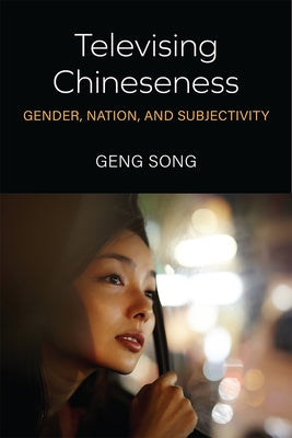 Televising Chineseness: Gender, Nation, and Subjectivity by Song, Geng