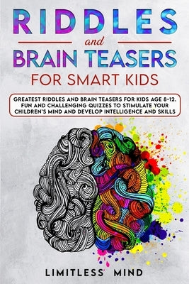 Riddles And Brain Teasers For Smart Kids: Greatest Riddles And Brain Teasers For Kids Age 8-12. Fun And Challenging Quizzes To Stimulate Your Children by Mind, Limitless
