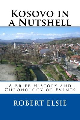 Kosovo in a Nutshell: A Brief HIstory and Chronology of Events by Elsie, Robert