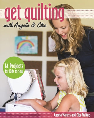 Get Quilting with Angela & Cloe: 14 Projects for Kids to Sew by Walters, Angela
