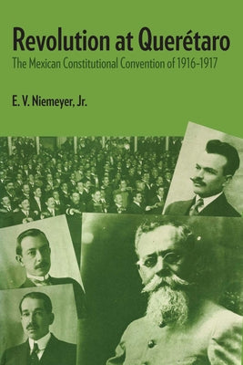 Revolution at Querétaro: The Mexican Constitutional Convention of 1916-1917 by Niemeyer, E. V.