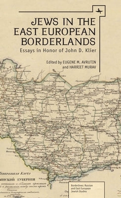 Jews in the East European Borderlands: Essays in Honor of John D. Klier by Murav, Harriet