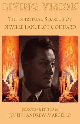 Living Vision: The Spiritual Secrets of Neville Lancelot Goddard by Marcello, Joseph a.
