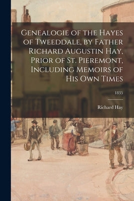 Genealogie of the Hayes of Tweeddale, by Father Richard Augustin Hay, Prior of St. Pieremont, Including Memoirs of His Own Times; 1835 by Hay, Richard 1661-1735 or 6.