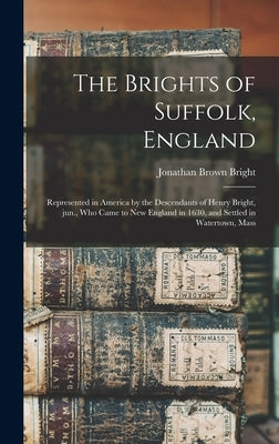 The Brights of Suffolk, England; Represented in America by the Descendants of Henry Bright, Jun., Who Came to New England in 1630, and Settled in Wate by Bright, Jonathan Brown 1800-1879