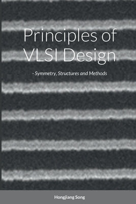 Principles of VLSI Design - Symmetry, Structures and Methods by Song, Hongjiang