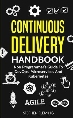 Continuous Delivery Handbook: Non Programmer's Guide to DevOps, Microservices and Kubernetes by Fleming, Stephen