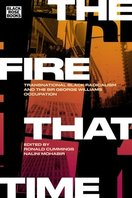 The Fire That Time: Transnational Black Radicalism and the Sir George Williams Occupation by Mohabir, Nalini
