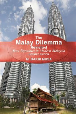 The Malay Dilemma Revisited: Race Dynamics In Modern Malaysia - Updated Edition by Musa, M. Bakri